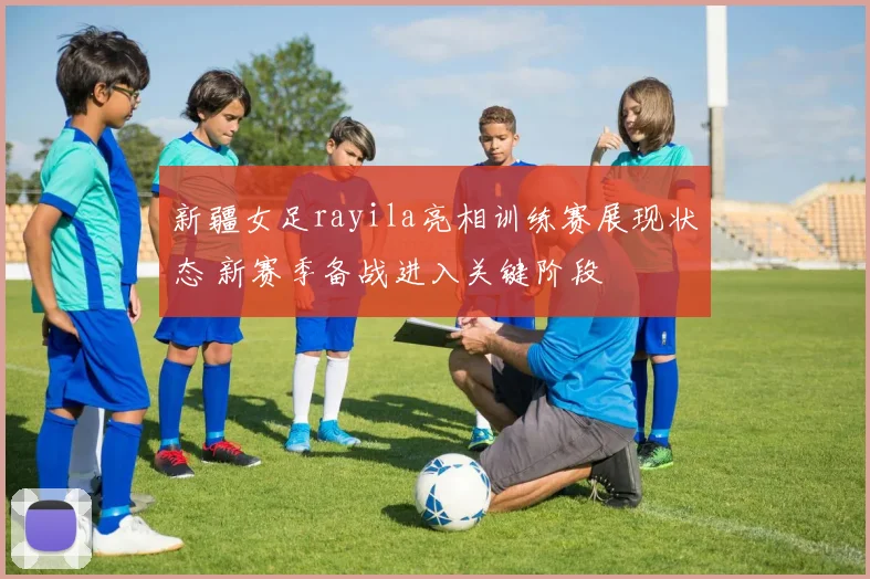 新疆女足rayila亮相训练赛展现状态 新赛季备战进入关键阶段
