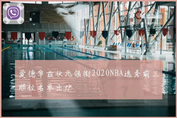 爱德华兹状元领衔2020NBA选秀前三顺位名单出炉