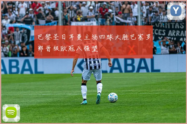 巴黎圣日耳曼主场四球大胜巴塞罗那晋级欧冠八强望