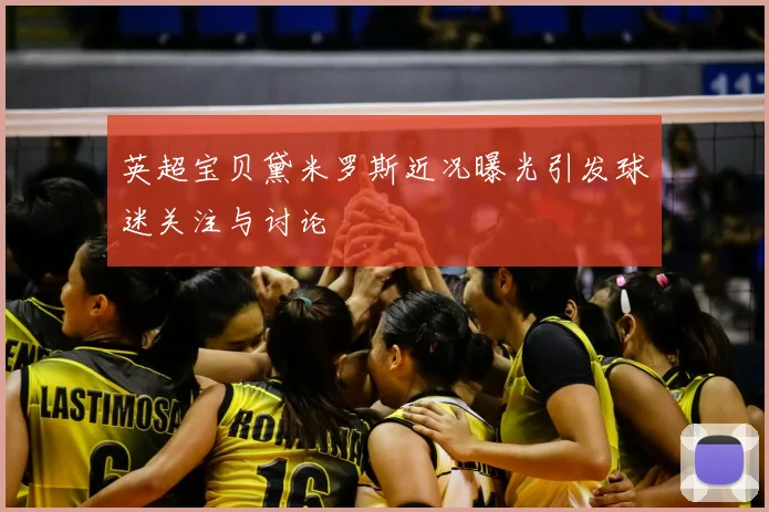 英超宝贝黛米罗斯近况曝光引发球迷关注与讨论