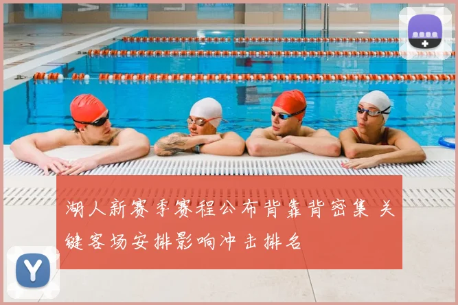 湖人新赛季赛程公布背靠背密集 关键客场安排影响冲击排名