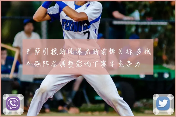 巴萨引援新闻曝光新前锋目标 多线补强阵容调整影响下赛季竞争力