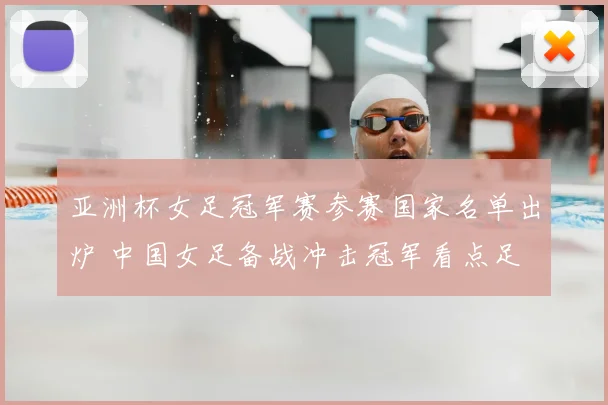 亚洲杯女足冠军赛参赛国家名单出炉 中国女足备战冲击冠军看点足