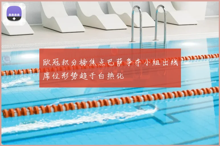 欧冠积分榜焦点巴萨争夺小组出线席位形势趋于白热化