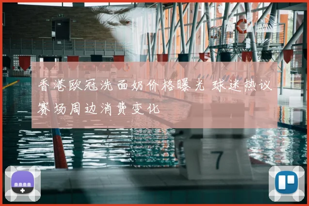 香港欧冠洗面奶价格曝光 球迷热议赛场周边消费变化