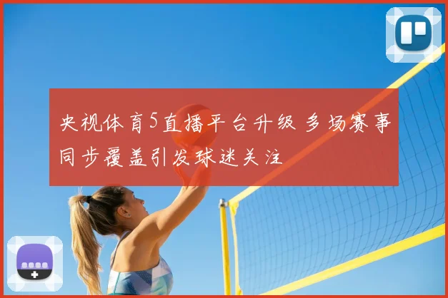 央视体育5直播平台升级 多场赛事同步覆盖引发球迷关注