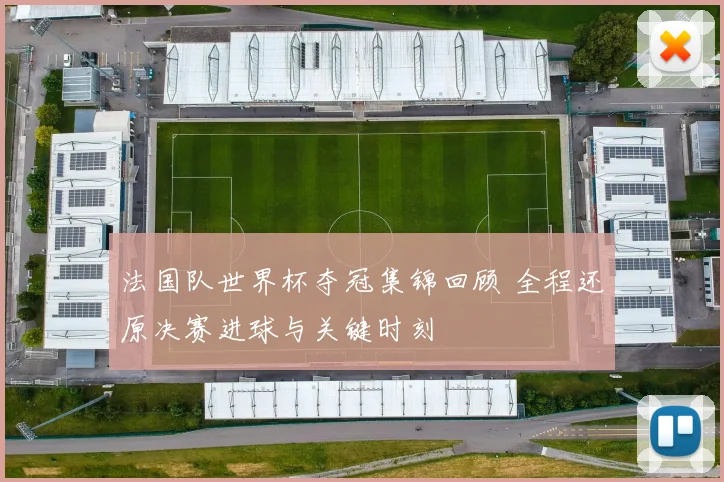 法国队世界杯夺冠集锦回顾 全程还原决赛进球与关键时刻