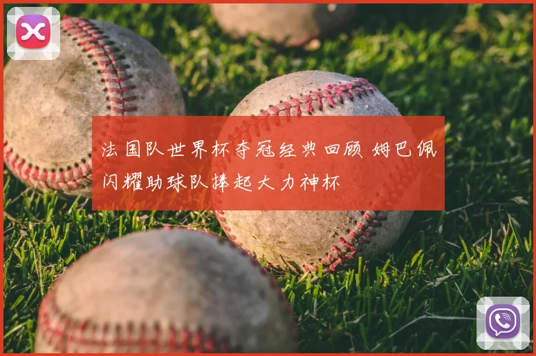 法国队世界杯夺冠经典回顾 姆巴佩闪耀助球队捧起大力神杯