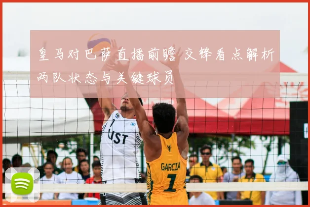 皇马对巴萨直播前瞻 交锋看点解析两队状态与关键球员