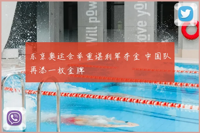 东京奥运会举重谌利军夺金 中国队再添一枚金牌