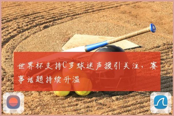 世界杯支持C罗球迷声援引关注，赛事话题持续升温