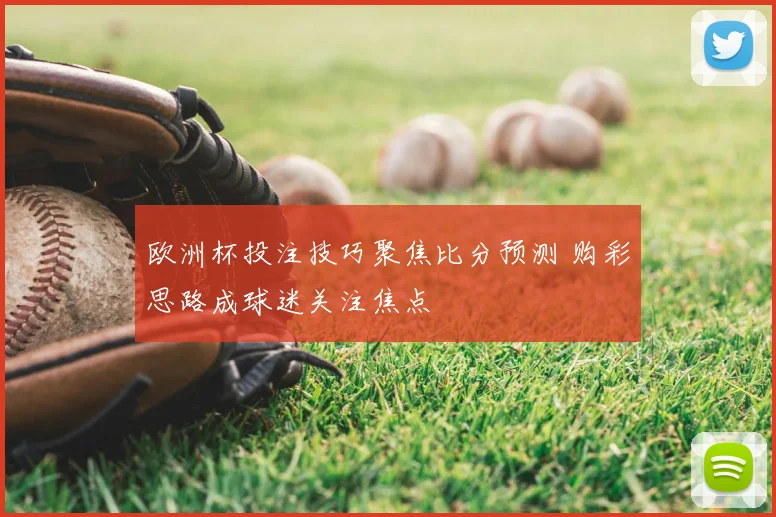 欧洲杯投注技巧聚焦比分预测 购彩思路成球迷关注焦点